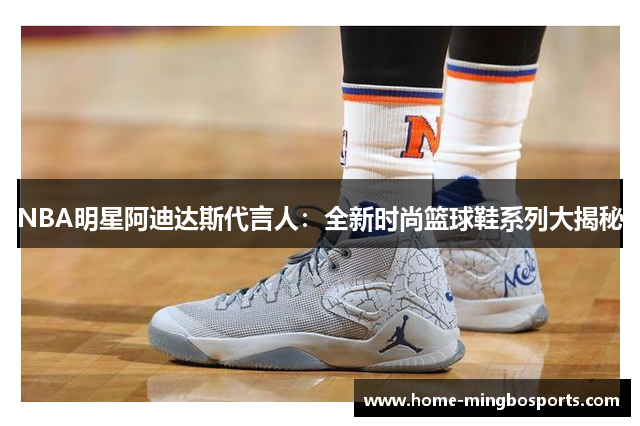 NBA明星阿迪达斯代言人：全新时尚篮球鞋系列大揭秘