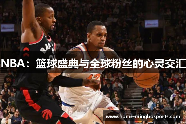 NBA：篮球盛典与全球粉丝的心灵交汇