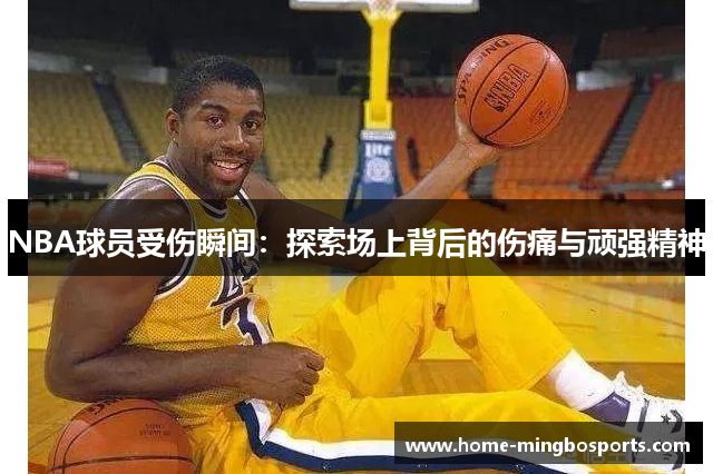 NBA球员受伤瞬间：探索场上背后的伤痛与顽强精神