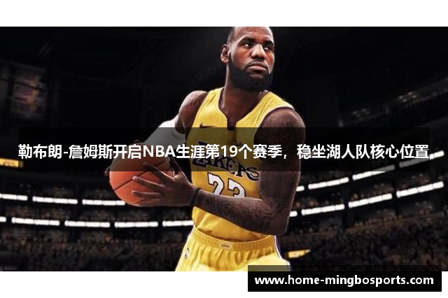 勒布朗-詹姆斯开启NBA生涯第19个赛季，稳坐湖人队核心位置