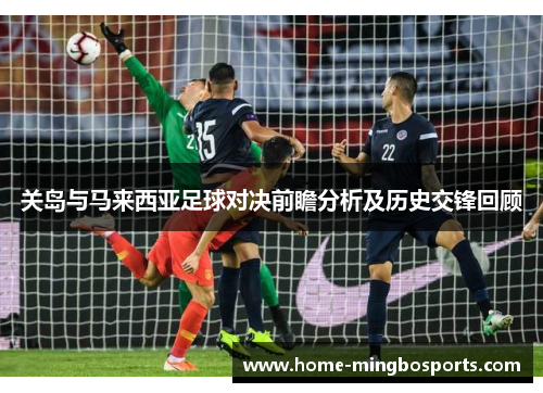 关岛与马来西亚足球对决前瞻分析及历史交锋回顾