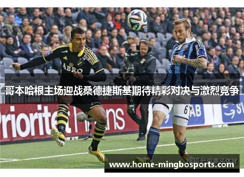 哥本哈根主场迎战桑德捷斯基期待精彩对决与激烈竞争